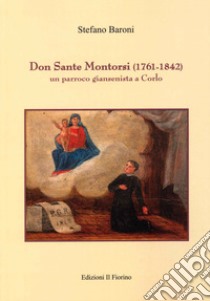Don Sante Montorsi (1761-1842). Un parroco giansenista a Corlo libro di Baroni Stefano