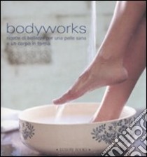 Bodyworks. Ricette di bellezza per una pelle sana e un corpo in forma. Ediz. illustrata libro