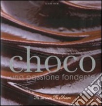 Choco. Una passione fondente. Ediz. illustrata libro di McKeon Maureen