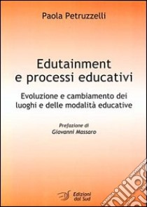 Edutainment e processi educativi. Evoluzione e cambiamento dei luoghi e delle modalità educative libro di Petruzzelli Paola