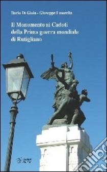 Il monumento ai caduti della prima guerra mondiale di Rutigliano libro di Di Gioia Dario; Lasorella Giuseppe