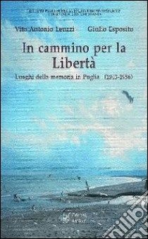 In cammino per la libertà. Luoghi della memoria in Puglia (1943-1956) libro di Leuzzi Vito A.; Esposito Giulio