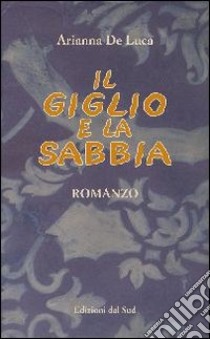 Il giglio e la sabbia libro di De Luca Arianna