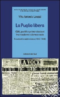 La Puglia libera. CLN, partiti e prime elezioni tra reazione e democrazia (1943-1946) libro di Leuzzi Vito A.