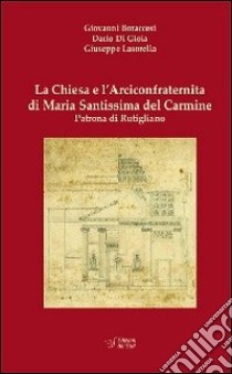 La Chiesa è l'Arciconfraternita di Maria Santissima Carmine Patrona di Rutigliano libro di Boraccessi Giovanni; Di Gioia Dario; Lasorella Giuseppe