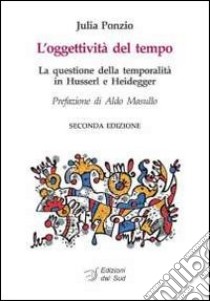 L'oggettività del tempo. La questione della temporalità in Husserl e Heidegger libro di Ponzio Julia