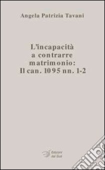 L'incapacità a contrarre matrimonio. Il can. 1095 nn. 1-2 libro di Tavani Angela P.