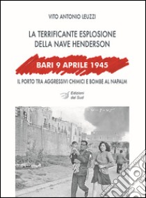 Bari, 9 aprile 1945. La terrificante esplosione della nave Henderson libro di Leuzzi Vito A.