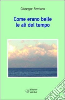 Come erano belle le ali del tempo libro di Femiano Giuseppe