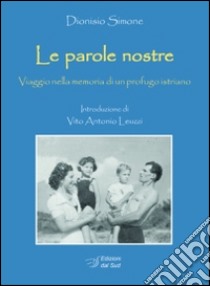 Le parole nostre. Viaggio nella memoria di un profugo istriano libro di Simone Dionisio