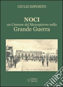 Noci. Un comune del mezzogiorno nella grande guerra libro di Esposito Giulio