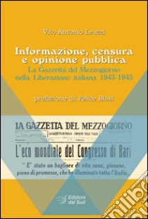 Informazione, censura e opinione pubblica. La Gazzetta del Mezzogiorno nella Liberazione italiana (1943-1945) libro di Leuzzi Vito A.