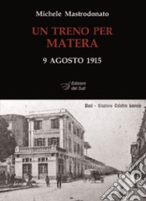 Un treno per Matera. 9 agosto 1915. Ediz. illustrata libro di Mastrodonato Michele