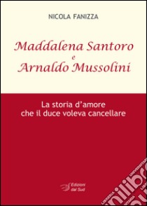 Maddalena Santoro e Arnoldo Mussolini. La storia d'amore che il duce voleva cancellare libro di Fanizza Nicola