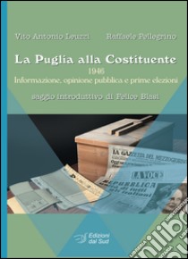 La Puglia alla Costituente. 1946. Informazione, opinione pubblica e prime elezioni libro di Leuzzi Vito A.; Pellegrino Raffaele