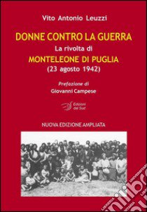 Donne contro la guerra. La rivolta di Monteleone di Puglia (23 agosto 1942) libro di Leuzzi Vito A.