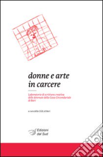 Donne e arte in carcere. Laboratorio di scrittura creativa delle detenute della Casa circondariale di Bari libro di CGIL di Bari (cur.)