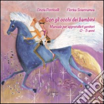 Con gli occhi dei bambini. Manuale per apprendisti genitori 0-5 anni libro di Ponticelli Cinzia; Sciannamea Florisa