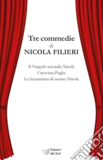 Tre commedie: Il Vangelo secondo Nicola-Carovana Puglia-La buonanima di nonno Nicola libro di Filieri Nicola