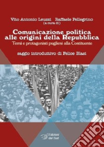 Comunicazione politica alle origini della Repubblica. Temi e protagonisti pugliesi alla Costituente libro di Leuzzi V. A. (cur.); Pellegrino R. (cur.)