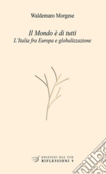 Il mondo è di tutti. L'Italia fra Europa e globalizzazione libro di Morgese Waldemaro