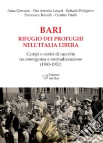 Bari rifugio dei profughi nell'Italia libera. Campi e centri di raccolta tra emergenza e normalizzazione (1943-1951) libro di Gervasio Anna; Leuzzi Vito Antonio; Pellegrino Raffaele