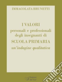 I valori personali e professionali degli insegnanti di scuola primaria. Un'indagine qualitativa libro di Brunetti Immacolata