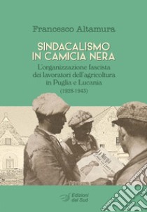 Sindacalismo in camicia nera. L'organizzazione fascista dei lavoratori dell'agricoltura in Puglia e Lucania (1928-1943) libro di Altamura Francesco