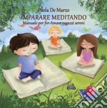 Imparare meditando. Manuale per for-Amare ragazzi sereni libro di De Marzo Paola