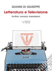 Letteratura e televisione. Scrittori, romanzi, trasmissioni libro di Di Giuseppe Gianni