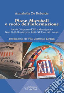 Piano Marshall e ruolo dell'informazione. Atti del Congresso «ERP e Mezzogiorno» (Bari, 14-15-16 settembre 1948, XII Fiera del Levante) libro di De Robertis Annabella