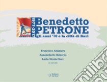 Benedetto Petrone. Gli anni '70 e la città di Bari libro di Altamura F. (cur.); De Robertis A. (cur.); Fiore L. N. (cur.)