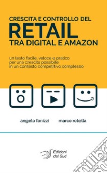 Crescita e controllo del Retail tra Digital e Amazon. Un testo facile, veloce e pratico per una crescita possibile in un contesto competitivo complesso libro di Fanizzi Angelo; Rotella Marco