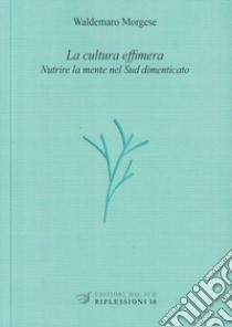 La cultura effimera. Nutrire la mente nel Sud dimenticato libro di Morgese Waldemaro