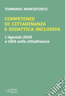 Competenze di cittadinanza e didattica inclusiva. L'Agenda 2030 e UDA sulla cittadinanza libro di Montefusco Tommaso