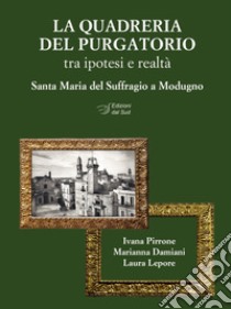 La quadreria del Purgatorio. Tra ipotesi e realtà. Santa Maria del Suffragio a Modugno. Ediz. illustrata libro di Pirrone Ivana; Lepore Laura; Damiani Marianna