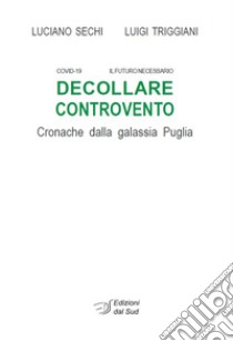 Decollare controvento. Cronache dalla galassia Puglia libro di Sechi Luciano; Triggiani Luigi