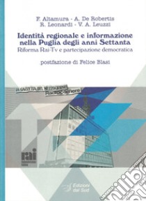 Identità regionale e informazione nella Puglia degli anni Settanta. Riforma Rai-Tv e partecipazione democratica libro di Altamura Francesco; De Robertis Annabella; Leonardi Rosaria