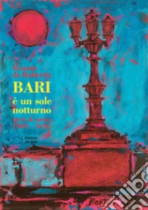 Bari è un sole notturno. Versi e prose (2005-2020) libro di De Robertis Renato