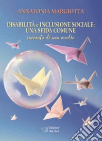 Disabilità e inclusione sociale: una sfida comune. Racconto di una madre libro di Margiotta Annatonia