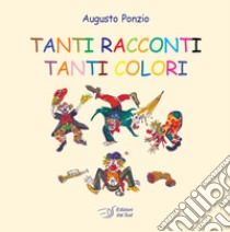 Tanti racconti tanti colori. Ediz. a colori libro di Ponzio Augusto