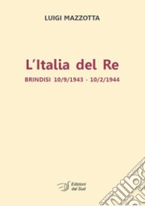 L'Italia del re. Brindisi 10/9/1943 - 10/2/1944 libro di Mazzotta Luigi