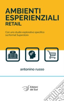 Ambienti esperienziali retail. Con uno studio esplorativo specifico sul format superstore libro di Russo Antonino