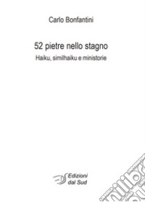 52 pietre nello stagno. Haiku, similhaiku e ministorie libro di Bonfantini Carlo