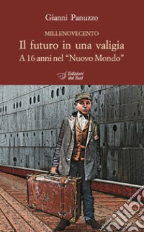 Il futuro in una valigia. A 16 anni nel «Nuovo Mondo» libro di Panuzzo Gianni