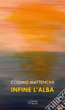 Infine l'alba libro di Mattencini Cosimo