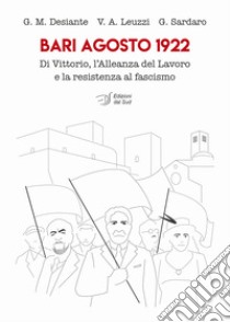 Bari agosto 1922. Di Vittorio, l'Alleanza del Lavoro e la resistenza al fascismo libro di Desiante Giacomo Massimiliano; Leuzzi Vito Antonio; Sardaro Giovanni