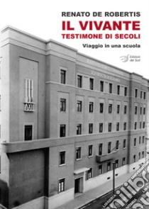 Il Vivante. Testimone di secoli. Viaggio in una scuola libro di De Robertis Renato