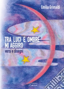 Tra luci e ombre mi aggiro. Versi e disegni libro di Grimaldi Emilia