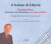 A lezione di libertà. Tommaso Fiore, umanista e meridionalista, tra etica e politica. Catalogo della mostra didattico-documentaria libro di Gervasio A. (cur.); Leuzzi V. A. (cur.); Pellegrino R. (cur.)